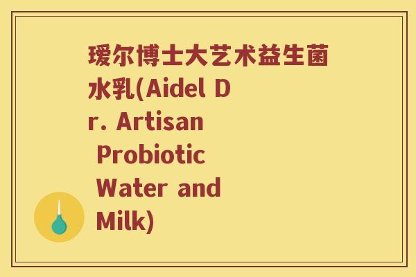 瑷尔博士大艺术益生菌水乳(Aidel Dr. Artisan Probiotic Water and Milk)