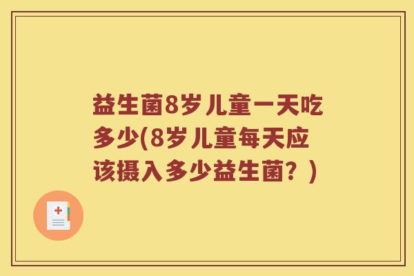 益生菌8岁儿童一天吃多少(8岁儿童每天应该摄入多少益生菌？)