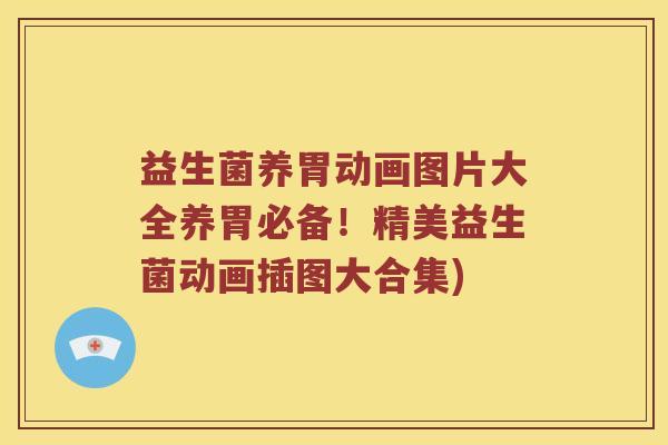 益生菌养胃动画图片大全养胃必备！精美益生菌动画插图大合集)