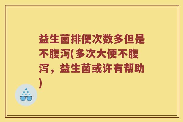 益生菌排便次数多但是不(多次大便不,益生菌或许有帮助) 益生菌排便次数多但是不(多次大便不,益生菌或许有帮助)