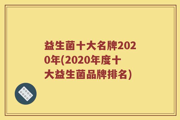 益生菌十大名牌2020年(2020年度十大益生菌品牌排名)