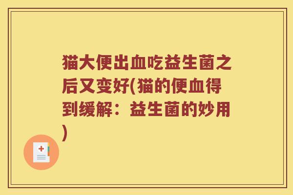 猫大便出血吃益生菌之后又变好(猫的便血得到缓解：益生菌的妙用)