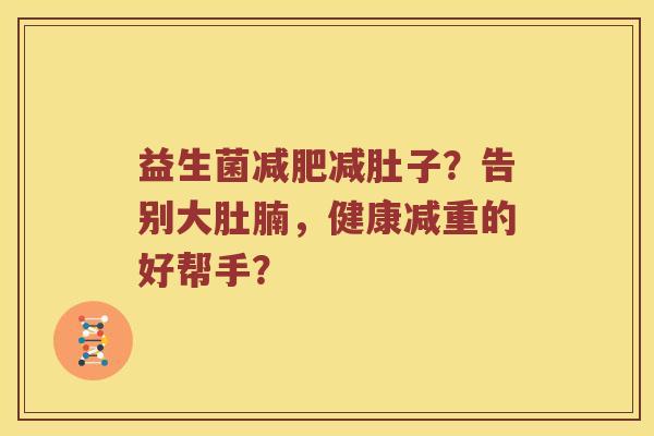 益生菌减肥减肚子？告别大肚腩，健康减重的好帮手？