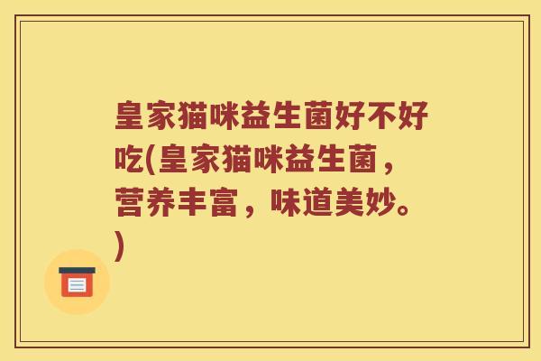 皇家猫咪益生菌好不好吃(皇家猫咪益生菌，营养丰富，味道美妙。)