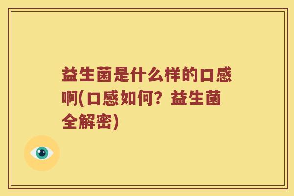 益生菌是什么样的口感啊(口感如何？益生菌全解密)