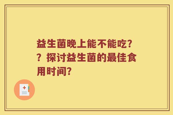 益生菌晚上能不能吃？？探讨益生菌的最佳食用时间？