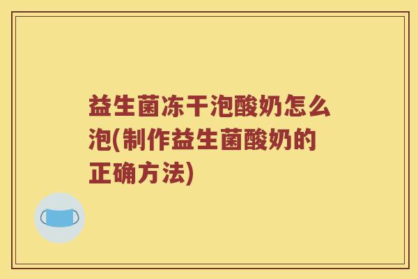 益生菌冻干泡酸奶怎么泡(制作益生菌酸奶的正确方法)