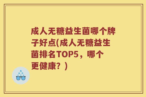 成人无糖益生菌哪个牌子好点(成人无糖益生菌排名TOP5，哪个更健康？)