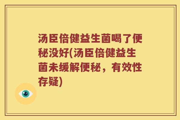 汤臣倍健益生菌喝了没好(汤臣倍健益生菌未缓解,有效性存疑) 汤臣倍健益生菌喝了没好(汤臣倍健益生菌未缓解,有效性存疑)