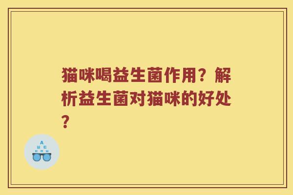 猫咪喝益生菌作用？解析益生菌对猫咪的好处？