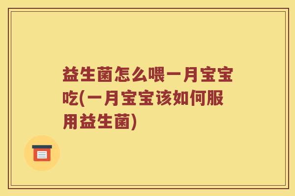 益生菌怎么喂一月宝宝吃(一月宝宝该如何服用益生菌)