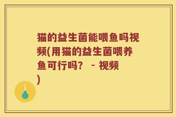 猫的益生菌能喂鱼吗视频(用猫的益生菌喂养鱼可行吗? - 视频) 猫的益生菌能喂鱼吗视频(用猫的益生菌喂养鱼可行吗? - 视频)