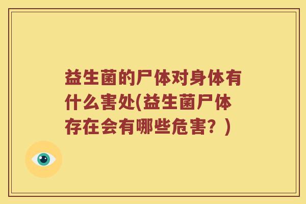 益生菌的尸体对身体有什么害处(益生菌尸体存在会有哪些危害?) 益生菌的尸体对身体有什么害处(益生菌尸体存在会有哪些危害?)