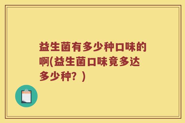 益生菌有多少种口味的啊(益生菌口味竟多达多少种？)