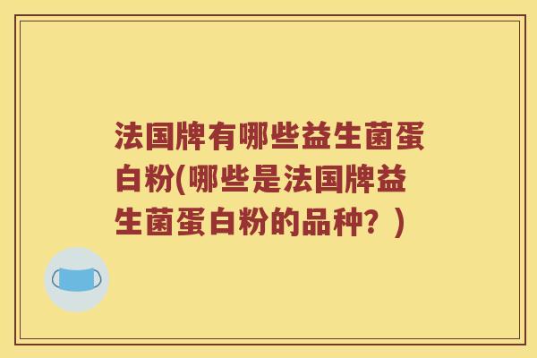 法国牌有哪些益生菌蛋白粉(哪些是法国牌益生菌蛋白粉的品种？)