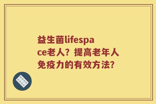 益生菌lifespace老人？提高老年人免疫力的有效方法？