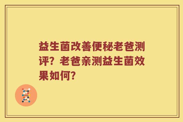 益生菌改善便秘老爸测评？老爸亲测益生菌效果如何？