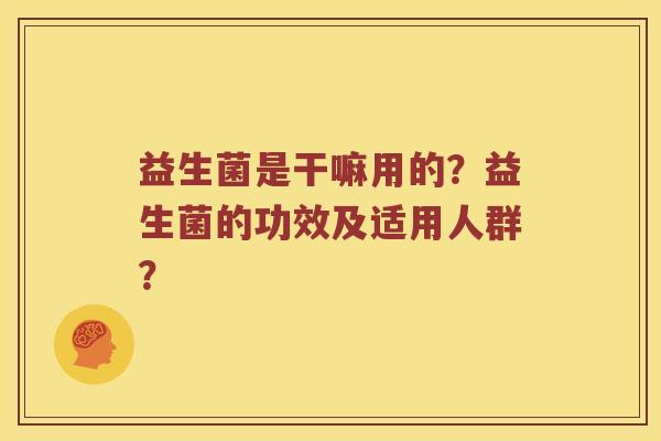 益生菌是干嘛用的？益生菌的功效及适用人群？