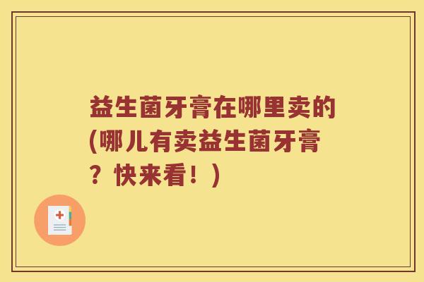 益生菌牙膏在哪里卖的(哪儿有卖益生菌牙膏？快来看！)