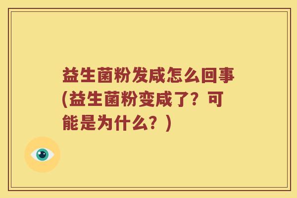 益生菌粉发咸怎么回事(益生菌粉变咸了?可能是为什么?) 益生菌粉发咸怎么回事(益生菌粉变咸了?可能是为什么?)