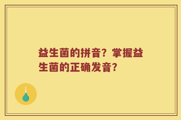 益生菌的拼音？掌握益生菌的正确发音？