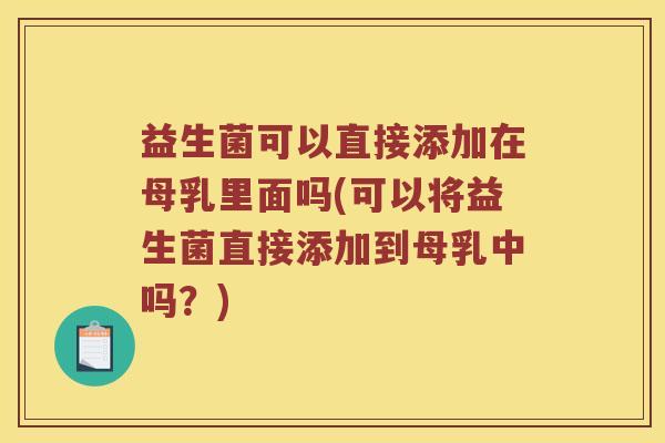 益生菌可以直接添加在母乳里面吗(可以将益生菌直接添加到母乳中吗？)