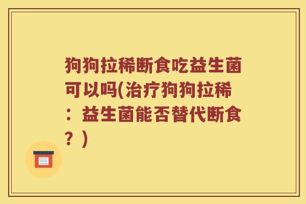 狗狗拉稀断食吃益生菌可以吗(治疗狗狗拉稀：益生菌能否替代断食？)
