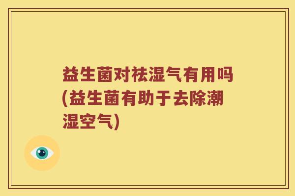益生菌对祛湿气有用吗(益生菌有助于去除潮湿空气)