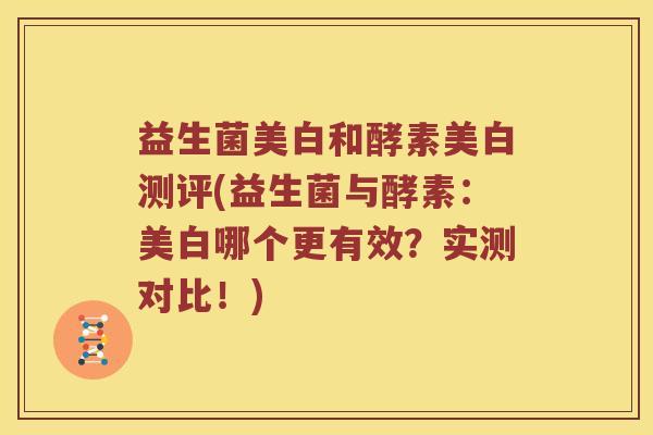 益生菌美白和酵素美白测评(益生菌与酵素：美白哪个更有效？实测对比！)