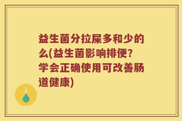 益生菌分拉屎多和少的么(益生菌影响排便？学会正确使用可改善肠道健康)