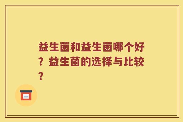 益生菌和益生菌哪个好？益生菌的选择与比较？