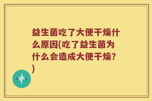 益生菌吃了大便干燥什么原因(吃了益生菌为什么会造成大便干燥？)