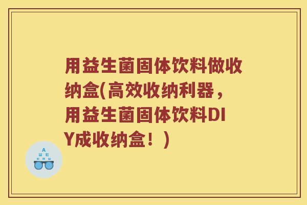 用益生菌固体饮料做收纳盒(高效收纳利器，用益生菌固体饮料DIY成收纳盒！)