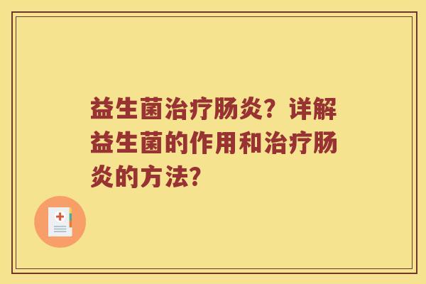 益生菌治疗肠炎？详解益生菌的作用和治疗肠炎的方法？