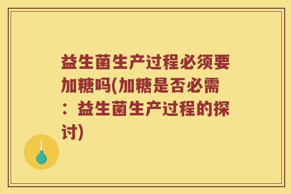 益生菌生产过程必须要加糖吗(加糖是否必需：益生菌生产过程的探讨)