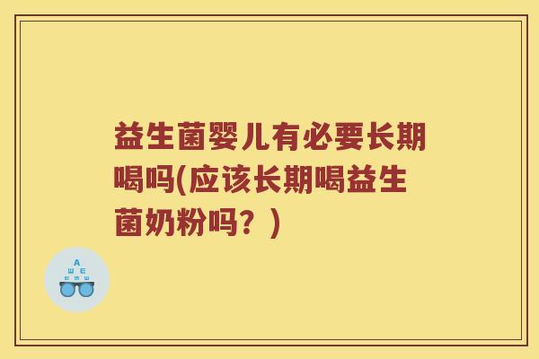 益生菌婴儿有必要长期喝吗(应该长期喝益生菌奶粉吗？)