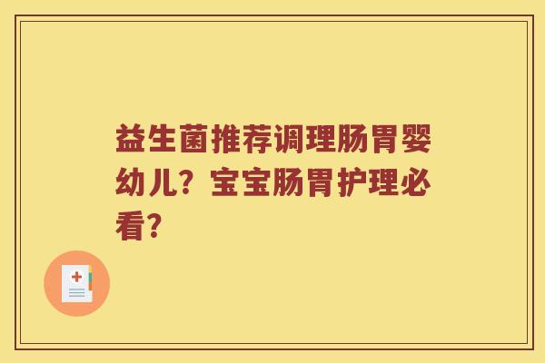益生菌推荐调理肠胃婴幼儿？宝宝肠胃护理必看？