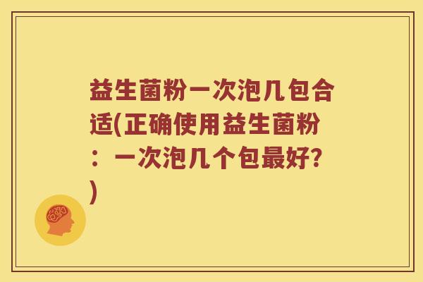 益生菌粉一次泡几包合适(正确使用益生菌粉:一次泡几个包好?) 益生菌粉一次泡几包合适(正确使用益生菌粉:一次泡几个包好?)