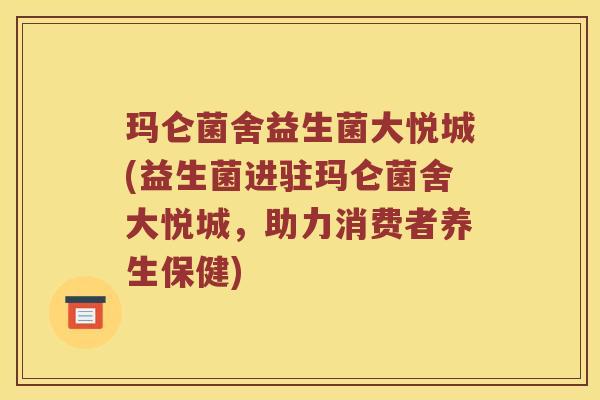 玛仑菌舍益生菌大悦城(益生菌进驻玛仑菌舍大悦城，助力消费者养生保健)