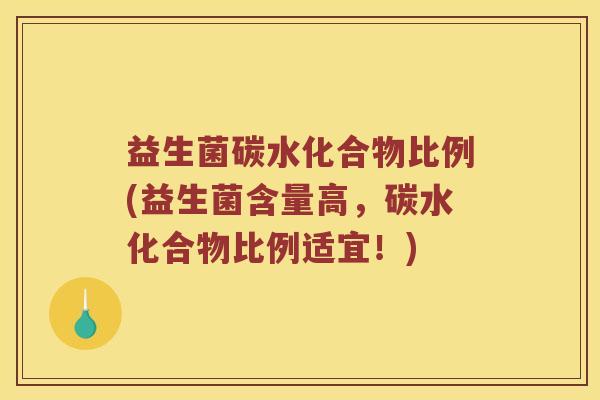 益生菌碳水化合物比例(益生菌含量高，碳水化合物比例适宜！)