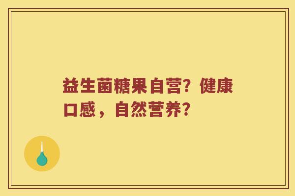 益生菌糖果自营？健康口感，自然营养？