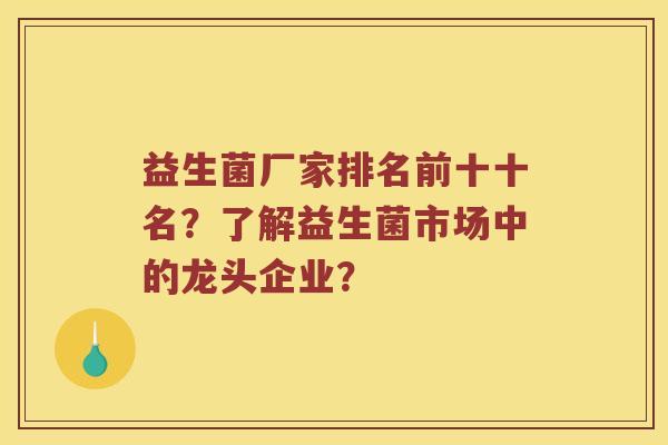 益生菌厂家排名前十十名？了解益生菌市场中的龙头企业？