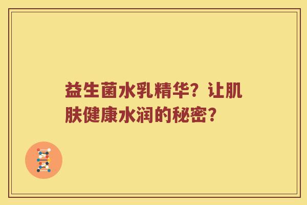 益生菌水乳精华？让肌肤健康水润的秘密？