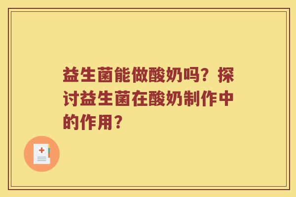 益生菌能做酸奶吗？探讨益生菌在酸奶制作中的作用？