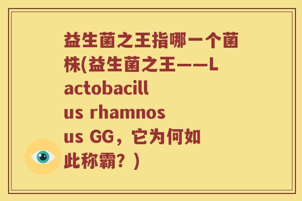 益生菌之王指哪一个菌株(益生菌之王——Lactobacillus rhamnosus GG，它为何如此称霸？)