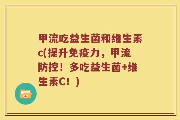 甲流吃益生菌和维生素c(提升免疫力，甲流防控！多吃益生菌+维生素C！)