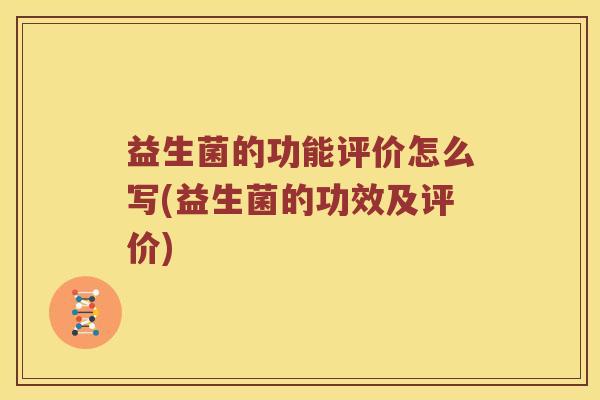 益生菌的功能评价怎么写(益生菌的功效及评价)