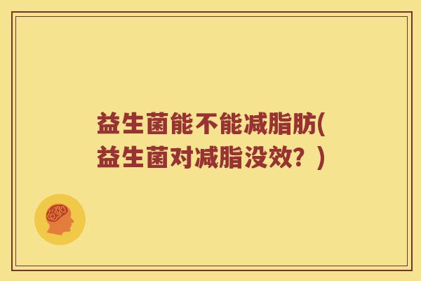 益生菌能不能减脂肪(益生菌对减脂没效？)