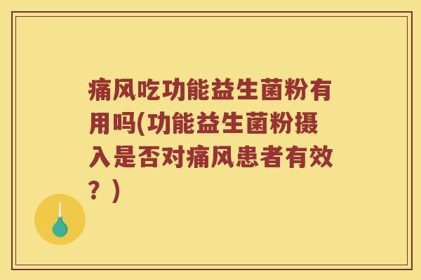 痛风吃功能益生菌粉有用吗(功能益生菌粉摄入是否对痛风患者有效？)