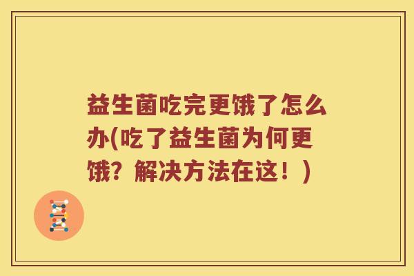 益生菌吃完更饿了怎么办(吃了益生菌为何更饿？解决方法在这！)